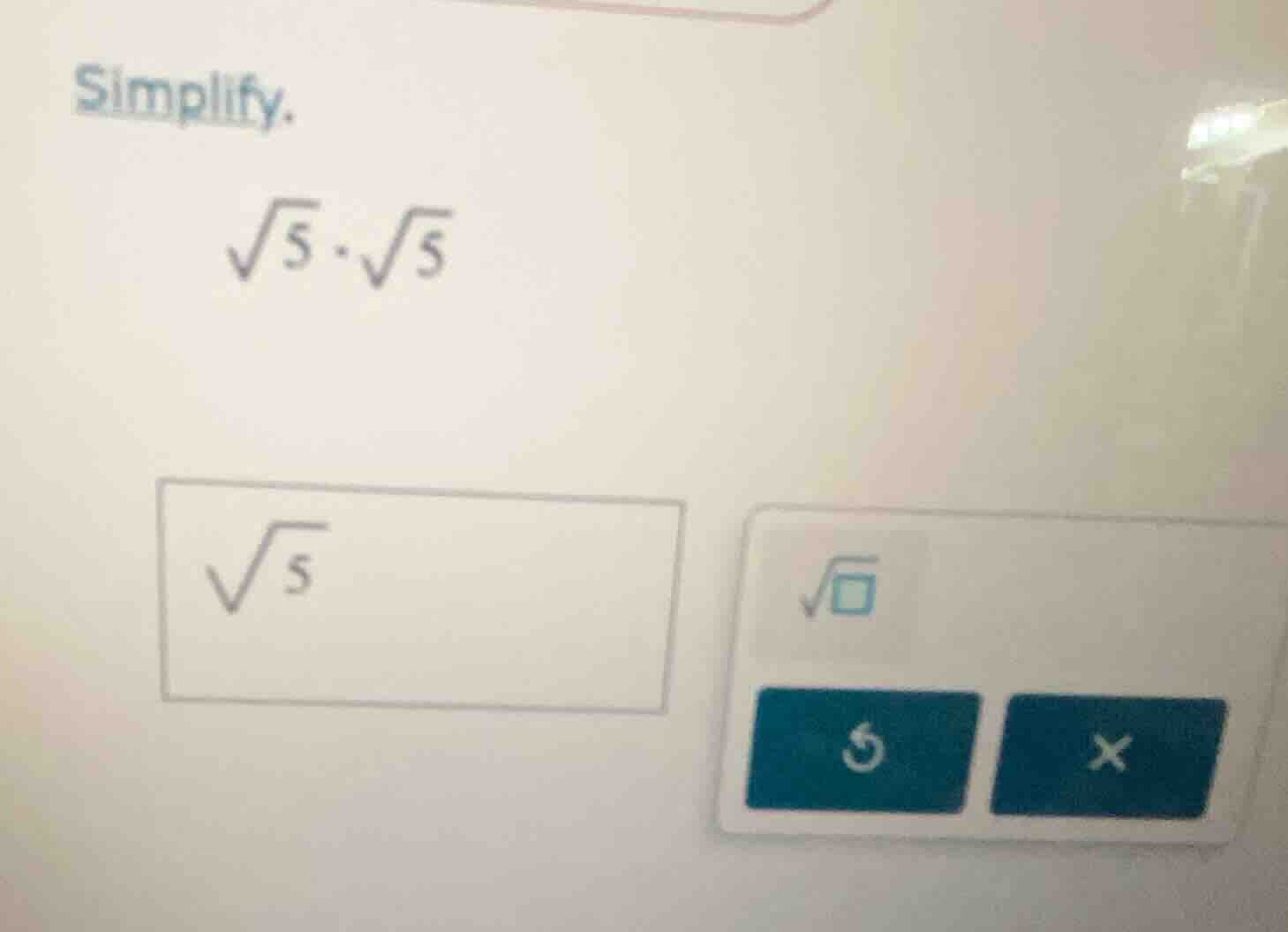 simplify. \\sqrt{5} \\cdot \\sqrt{5}