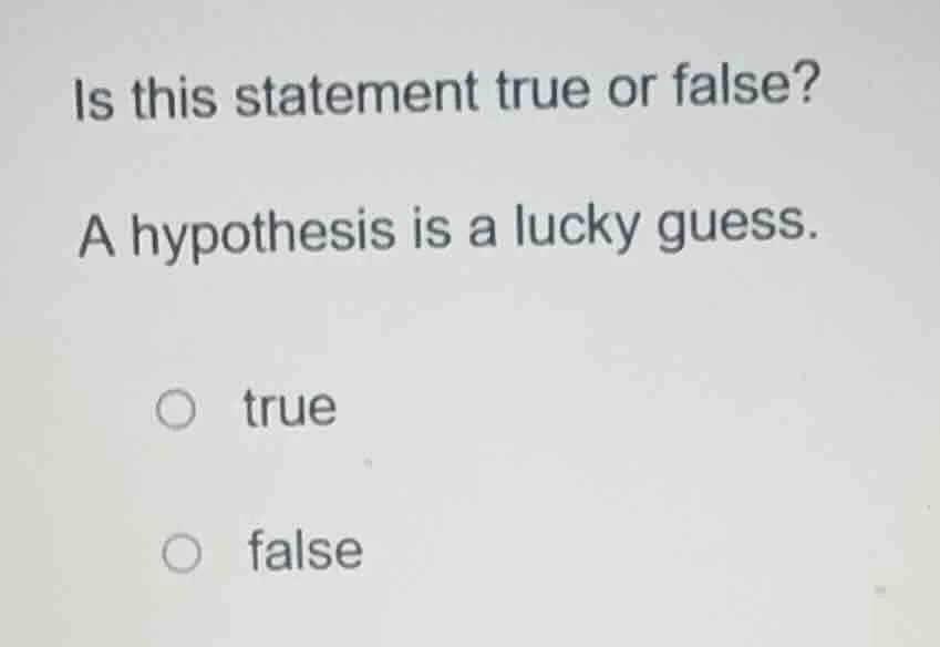 is this statement true or false? a hypothesis is a lucky guess. true fa…