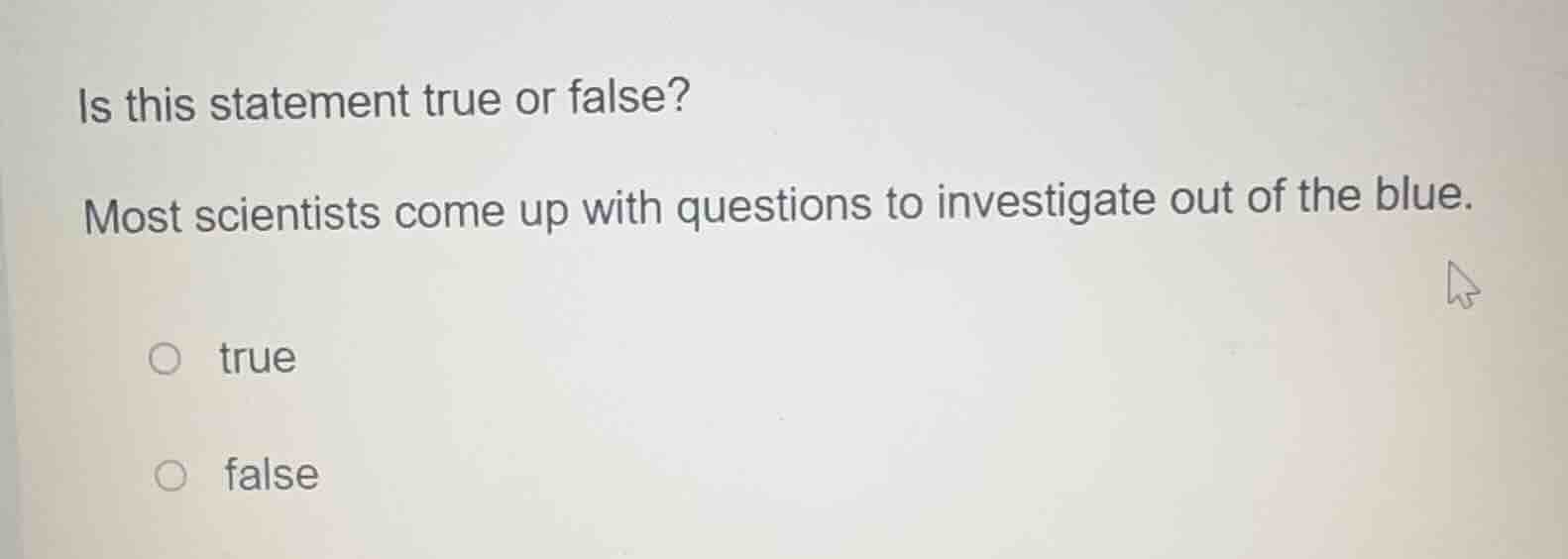 is this statement true or false? most scientists come up with questions…