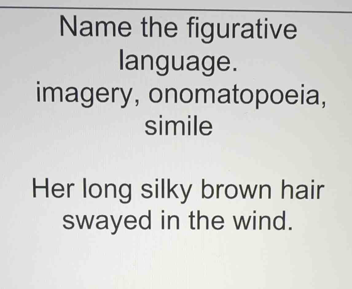 name the figurative language. imagery, onomatopoeia, simile her long si…