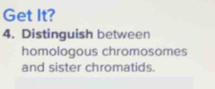 get it? 4. distinguish between homologous chromosomes and sister chroma…