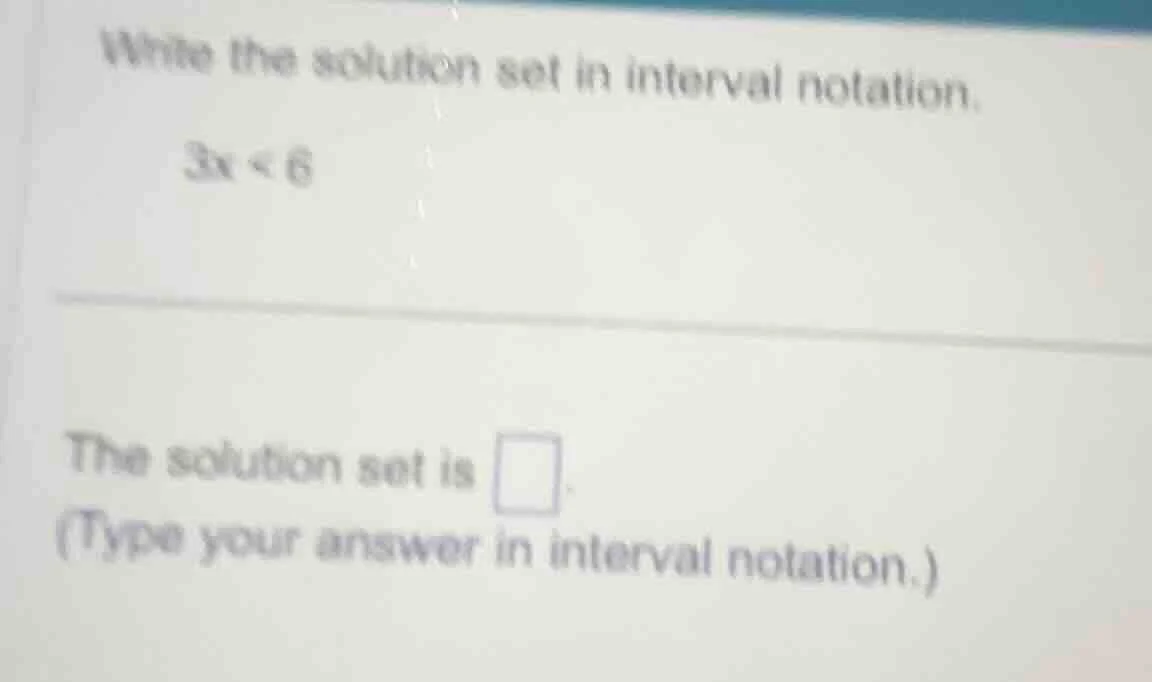 write the solution set in interval notation. 3x < 6 the solution set is…
