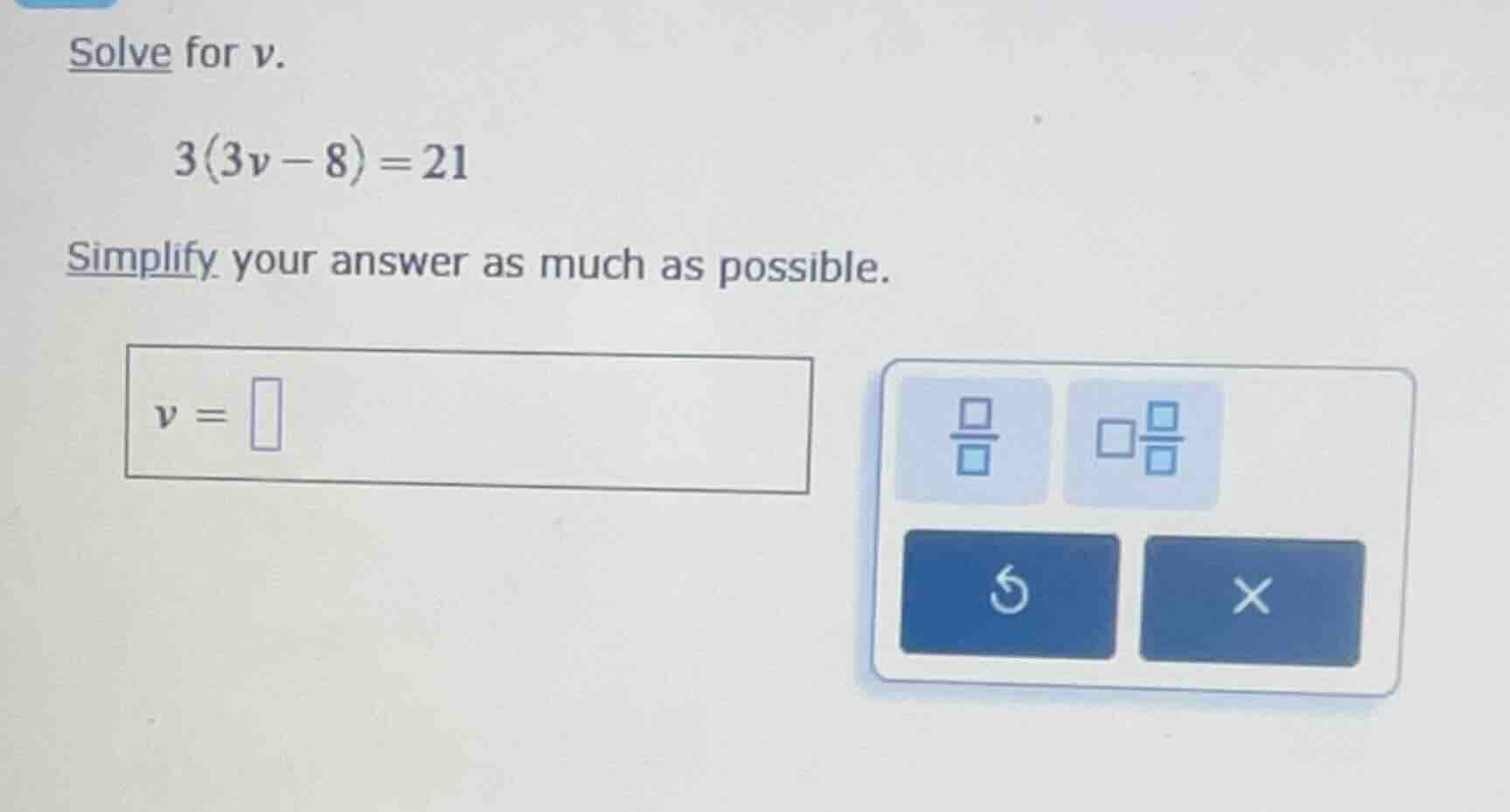 solve for v. 3(3v - 8) = 21 simplify your answer as much as possible. v…