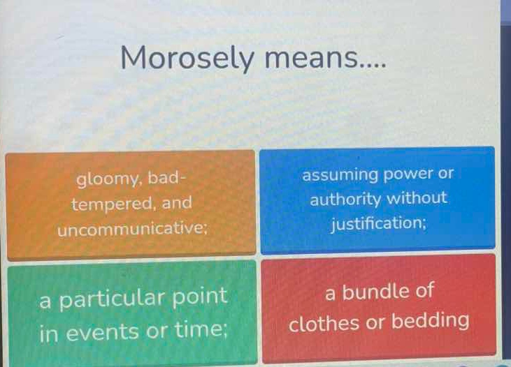morosely means.... gloomy, bad-tempered, and uncommunicative; assuming …