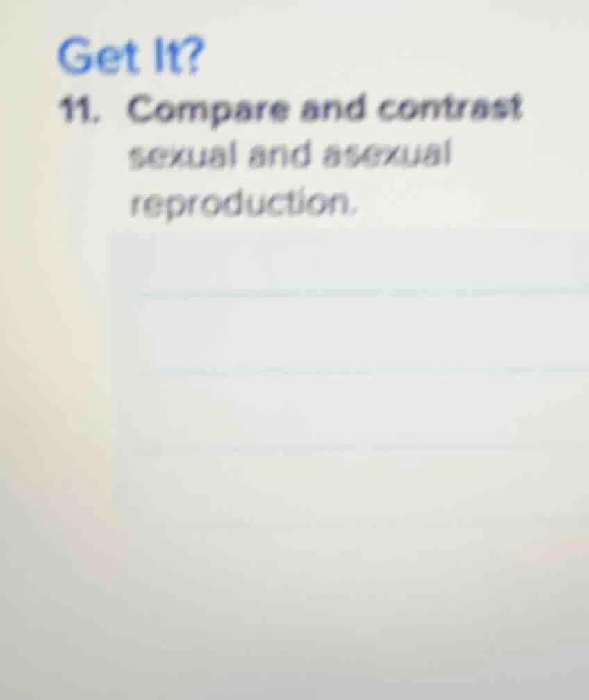 get it? 11. compare and contrast sexual and asexual reproduction.