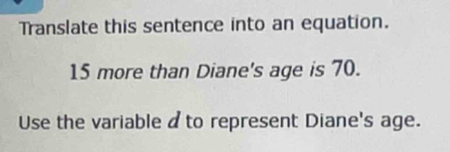 translate this sentence into an equation. 15 more than dianes age is 70…