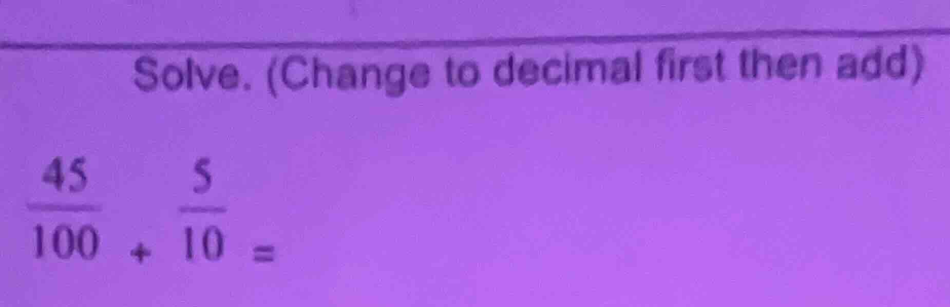 solve. (change to decimal first then add) \\(\frac{45}{100} + \frac{5}{…