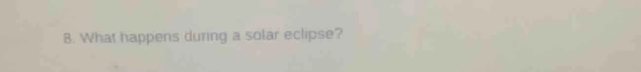 8. what happens during a solar eclipse?