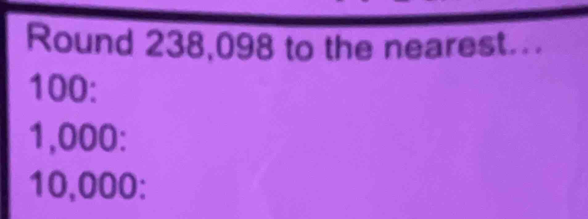 round 238,098 to the nearest... 100: 1,000: 10,000: