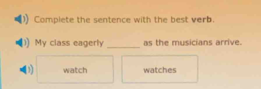complete the sentence with the best verb. my class eagerly ______ as th…