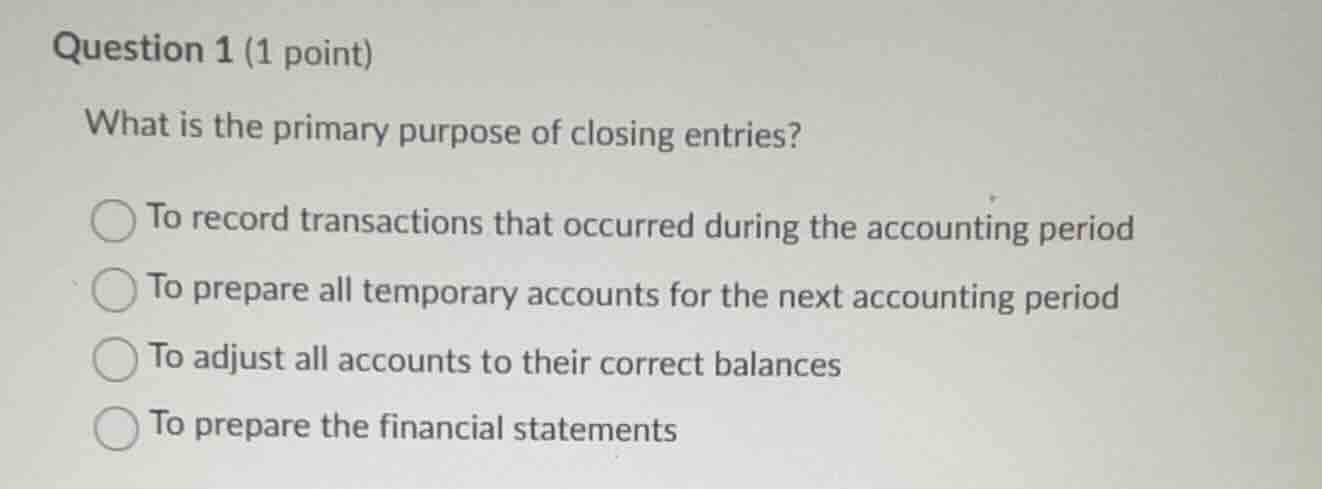 question 1 (1 point) what is the primary purpose of closing entries? to…