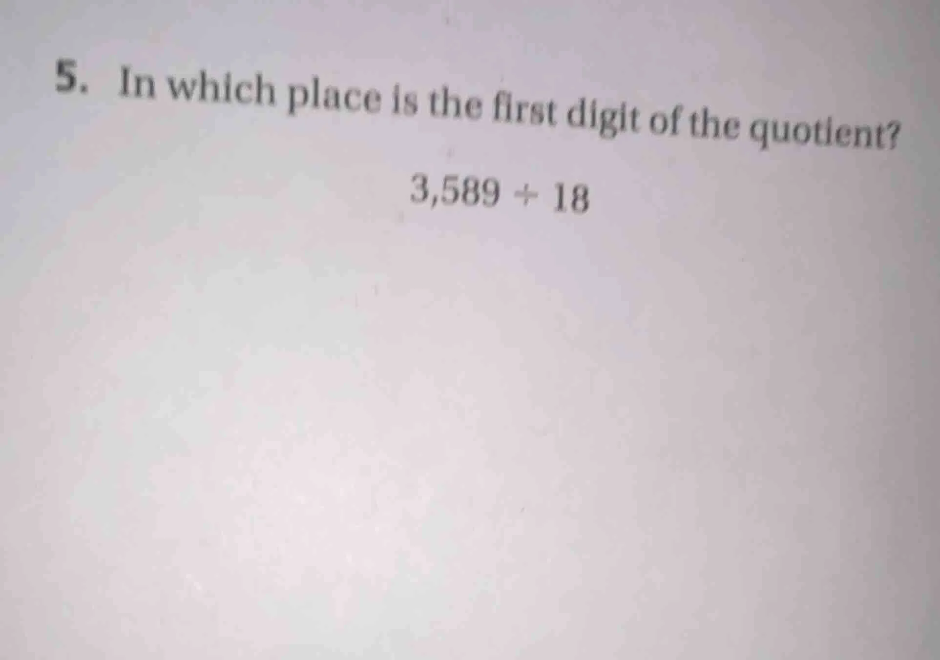 5. in which place is the first digit of the quotient? 3,589 ÷ 18