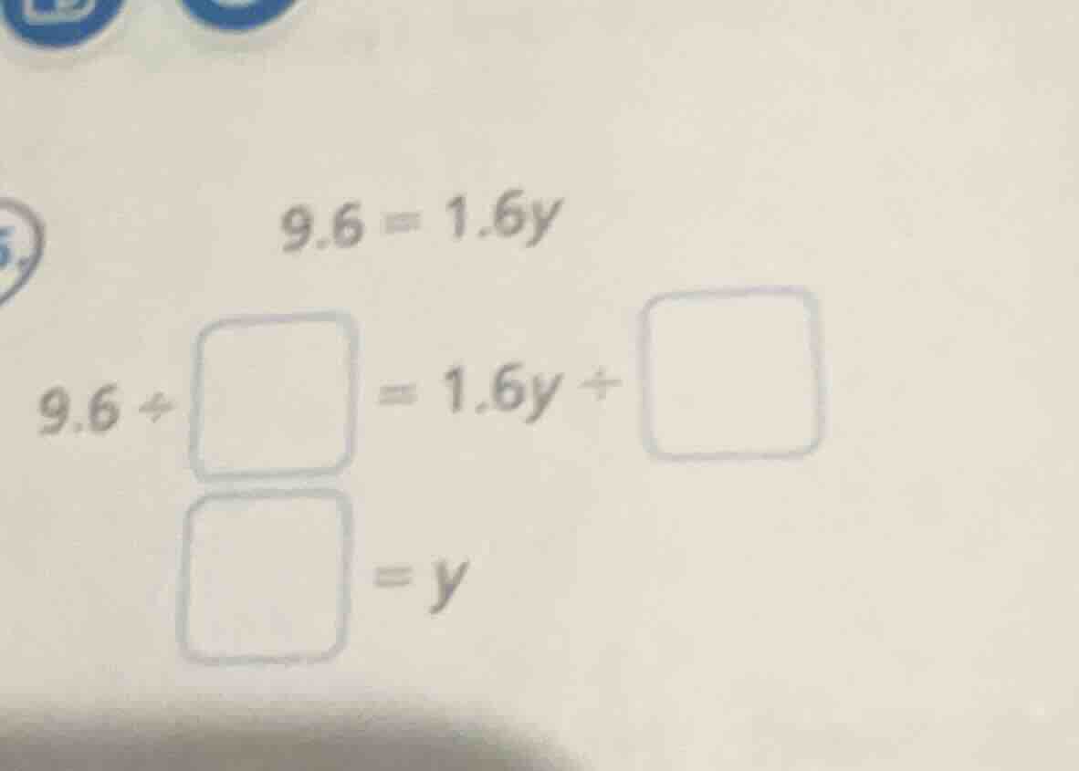 9.6 = 1.6y 9.6 ÷ □ = 1.6y ÷ □ □ = y