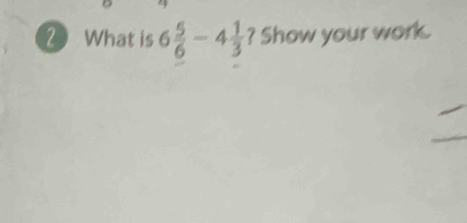 2 what is $6\\frac{5}{6}-4\\frac{1}{3}$? show your work.