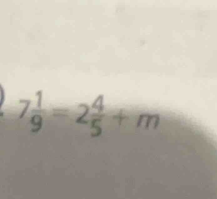 7\\frac{1}{9} = 2\\frac{4}{5} + m