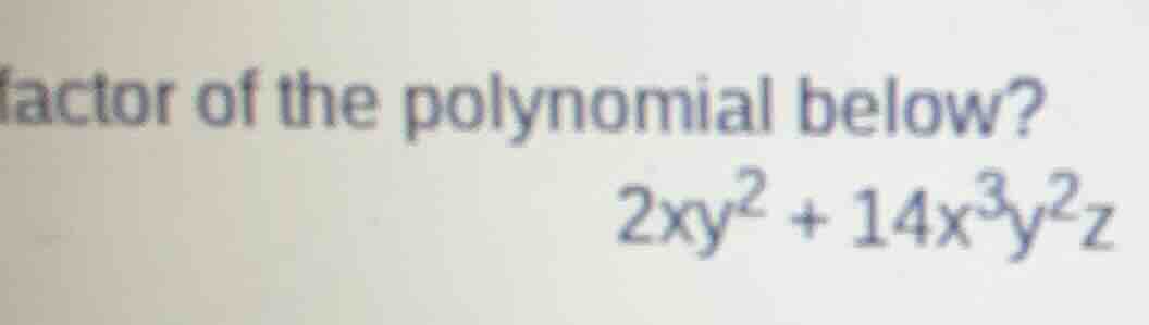 factor of the polynomial below? $2xy^{2}+14x^{3}y^{2}z$
