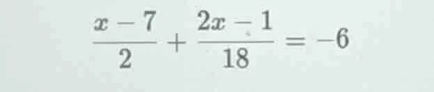(\frac{x - 7}{2}+\frac{2x - 1}{18}=-6)