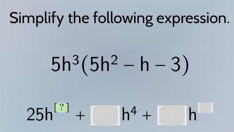 simplify the following expression. 5h³(5h² − h − 3) 25h? + h⁴ + h
