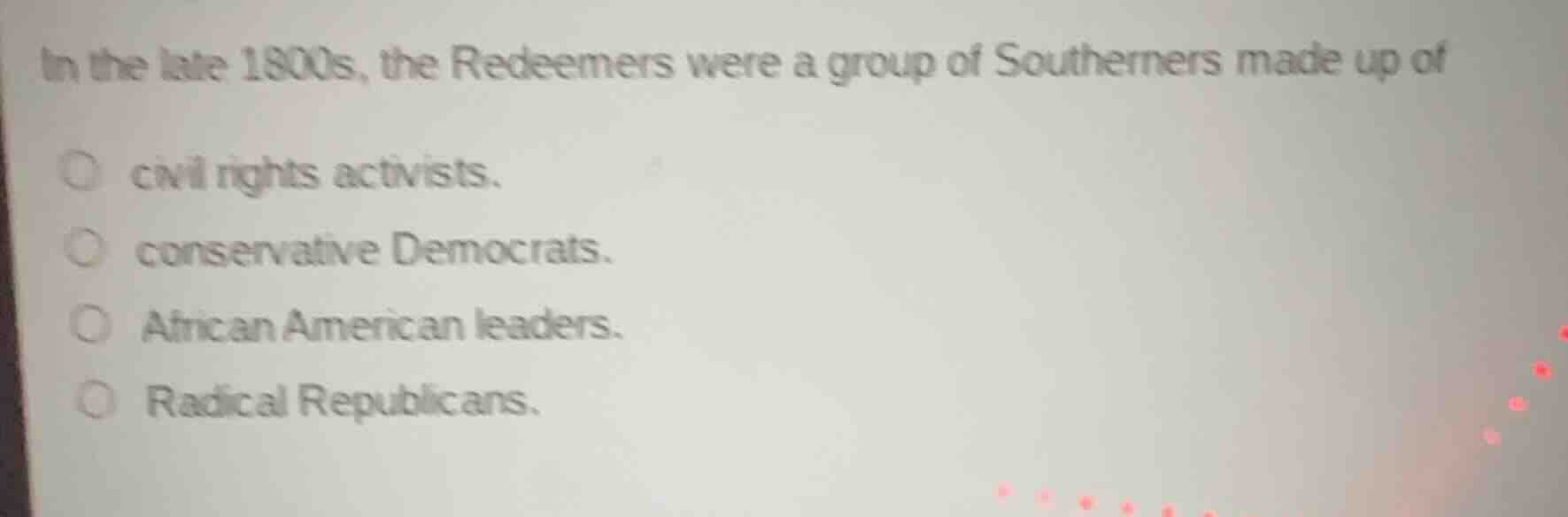 in the late 1800s, the redeemers were a group of southerners made up of…