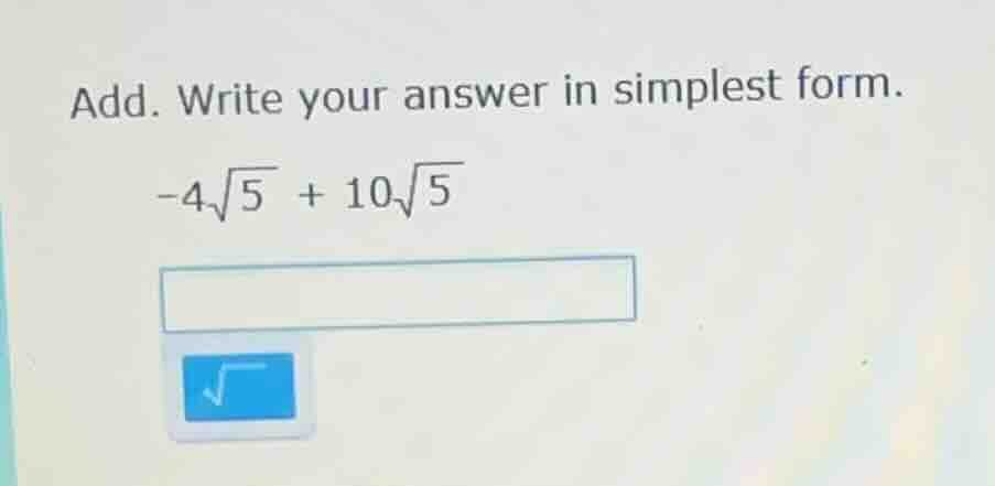 add. write your answer in simplest form. $-4sqrt{5} + 10sqrt{5}$