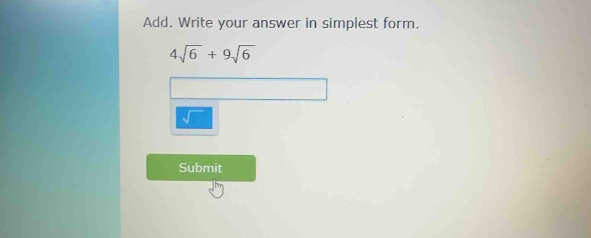 add. write your answer in simplest form. $4\\sqrt{6} + 9\\sqrt{6}$