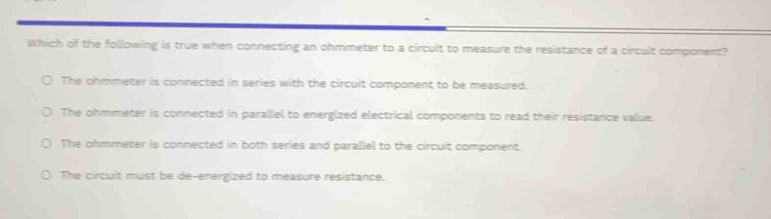 which of the following is true when connecting an ohmmeter to a circuit…