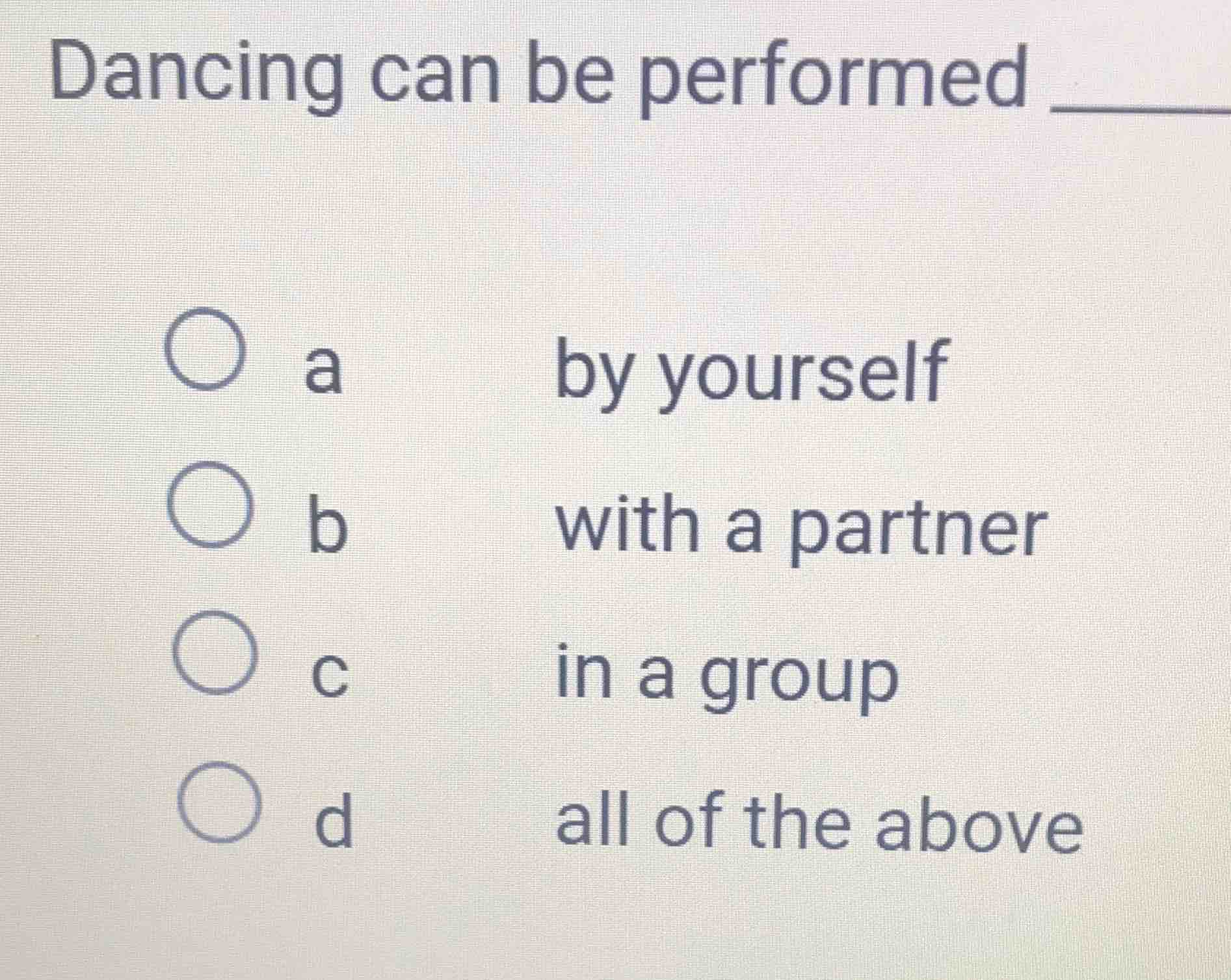 dancing can be performed ______ a by yourself b with a partner c in a g…