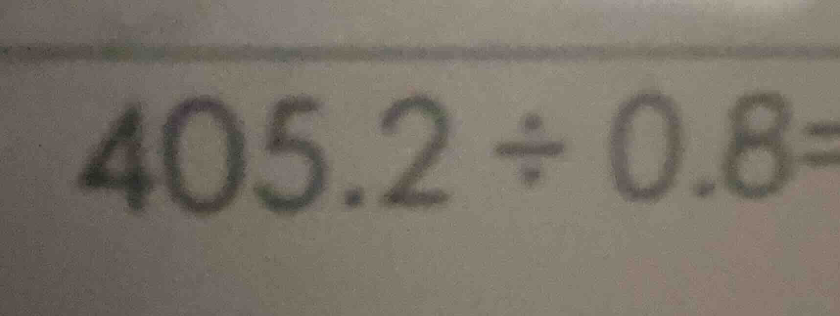 405.2 ÷ 0.8 =