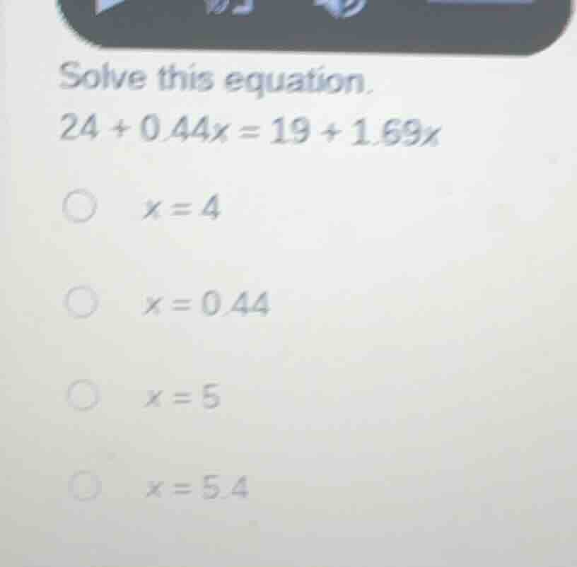 solve this equation. 24 + 0.44x = 19 + 1.69x x = 4 x = 0.44 x = 5 x = 5…