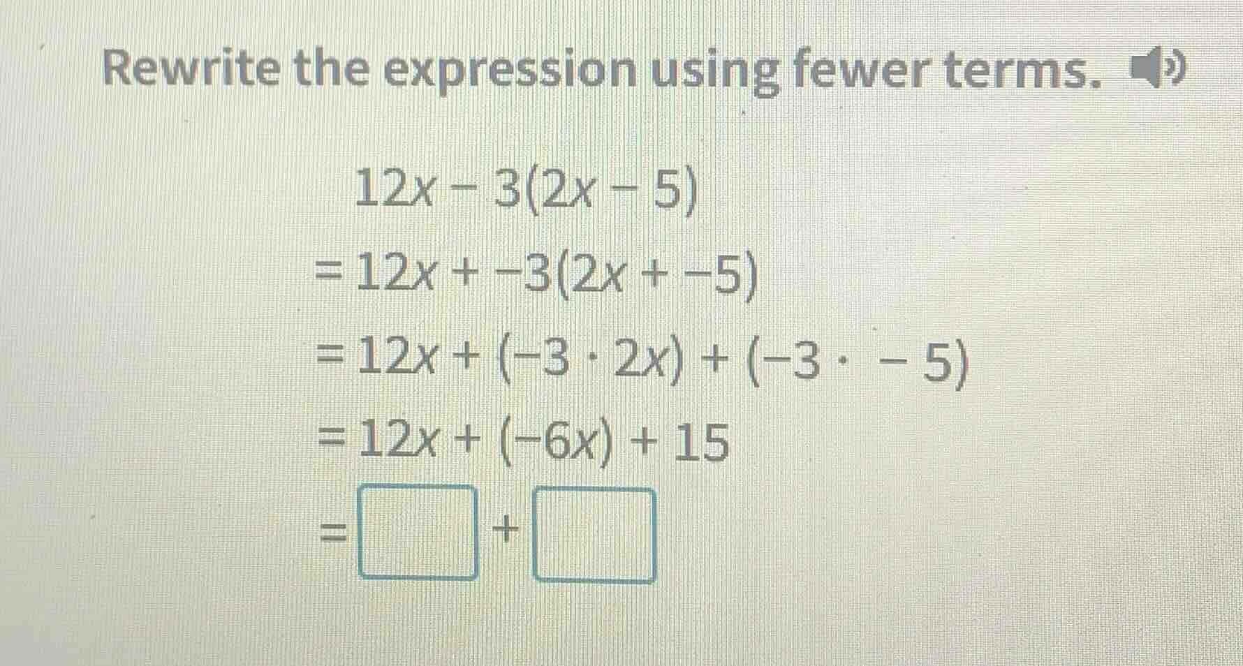rewrite the expression using fewer terms. 12x - 3(2x - 5) = 12x + -3(2x…