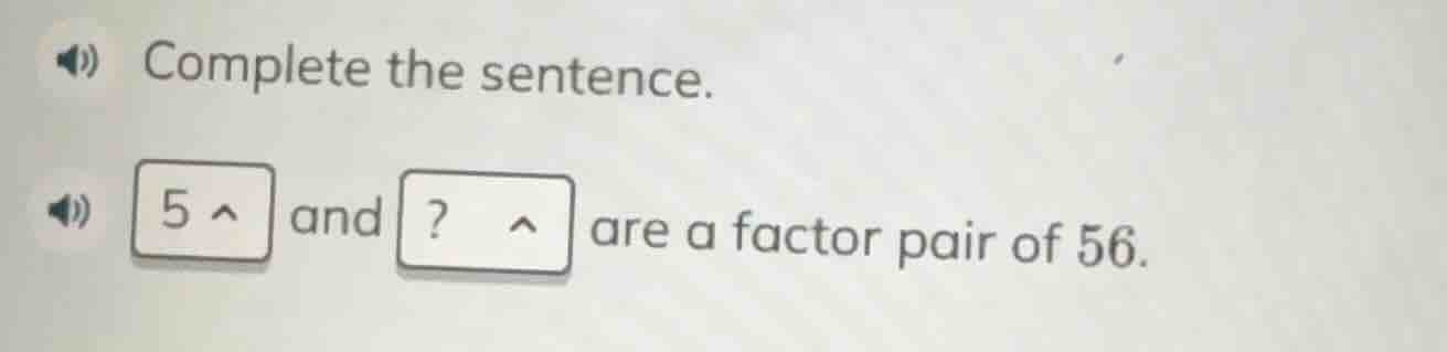 complete the sentence. 5 and? are a factor pair of 56.