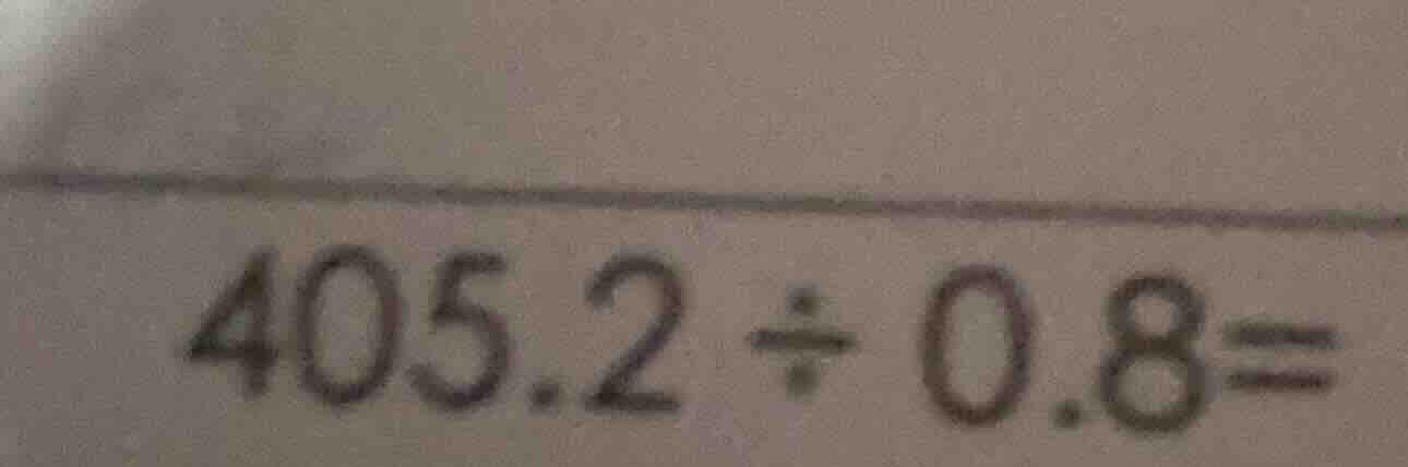 405.2 ÷ 0.8 =