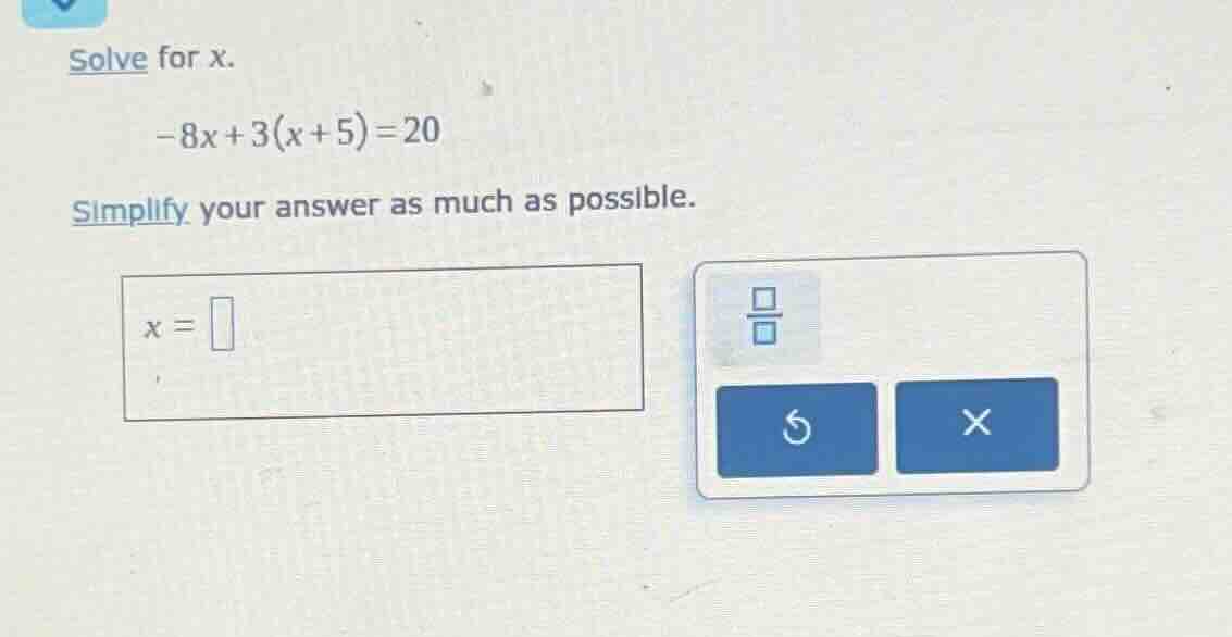 solve for x. -8x + 3(x + 5) = 20 simplify your answer as much as possib…
