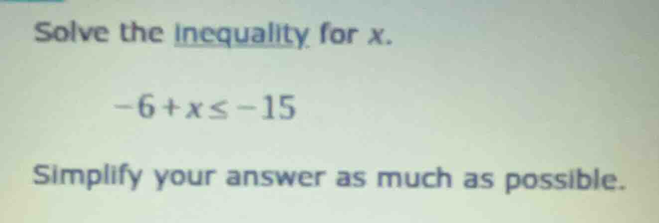 solve the inequality for x. -6 + x ≤ -15 simplify your answer as much a…