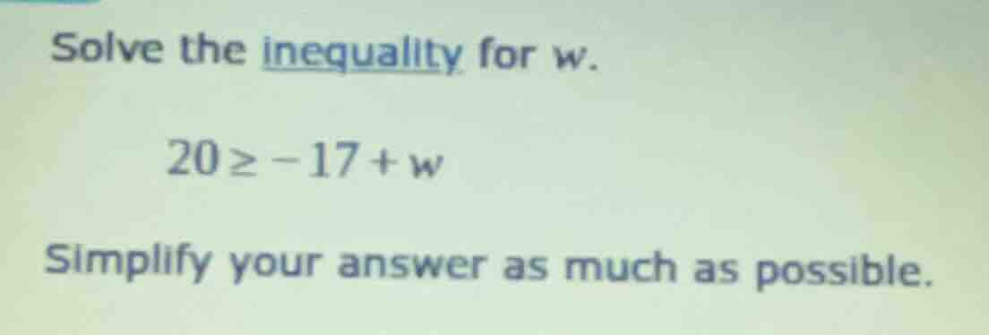 solve the inequality for w. 20 ≥ -17 + w simplify your answer as much a…