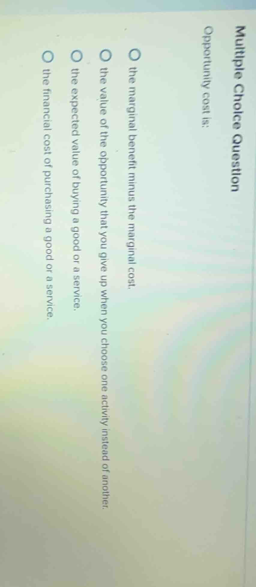 multiple choice question opportunity cost is: the marginal benefit minu…