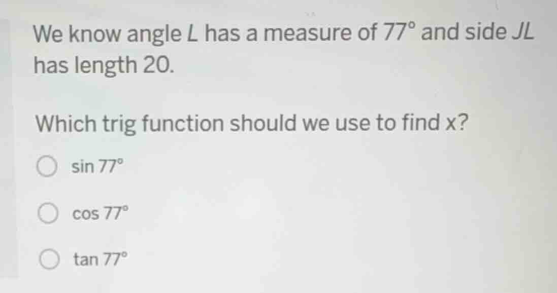 we know angle l has a measure of 77° and side jl has length 20. which t…