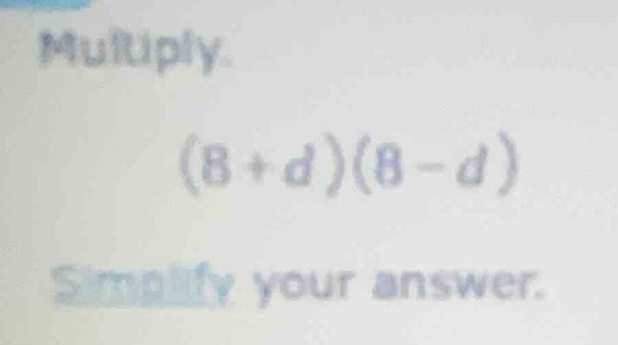 multiply. (8 + d)(8 - d) simplify your answer.