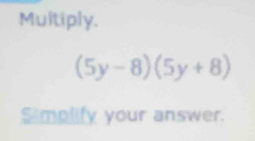 multiply. (5y - 8)(5y + 8) simplify your answer.