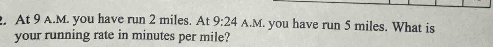 at 9 a.m. you have run 2 miles. at 9:24 a.m. you have run 5 miles. what…