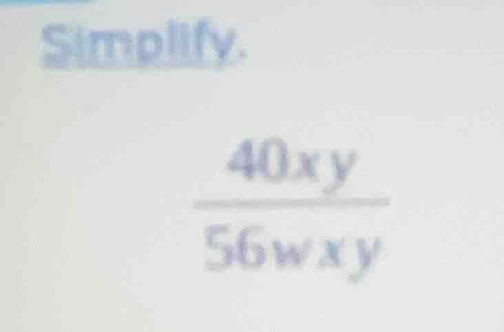 simplify. \\(\\dfrac{40xy}{56wxy}\\)