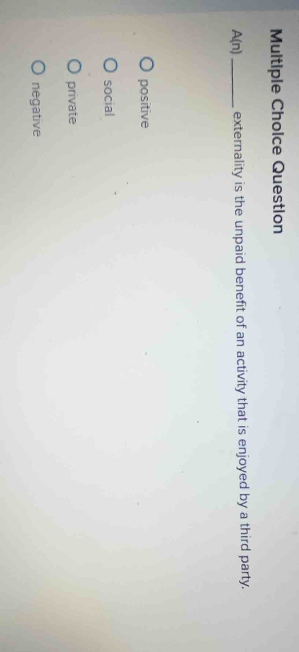 multiple choice question a(n) ______ externality is the unpaid benefit …