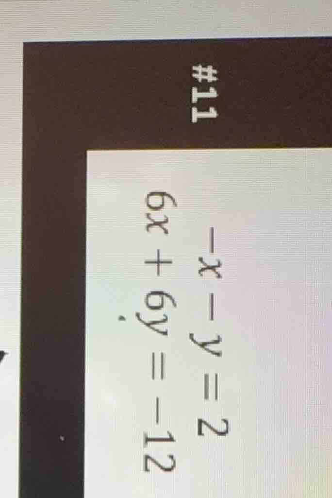 #11 -x - y = 2 6x + 6y = -12
