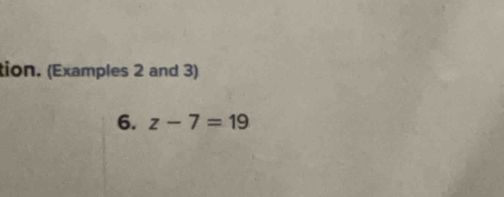 tion. (examples 2 and 3) 6. $z - 7 = 19$