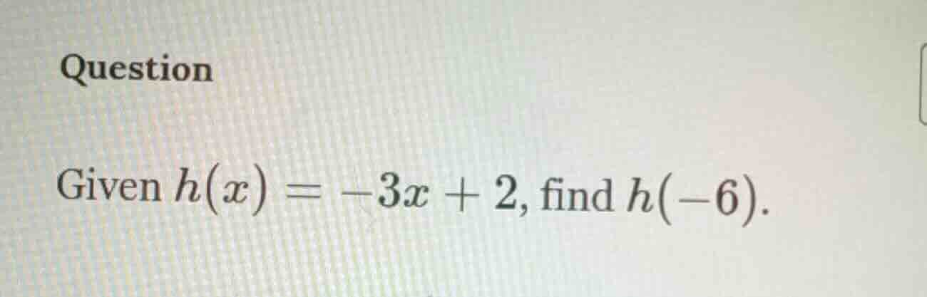 question given ( h(x) = -3x + 2 ), find ( h(-6) ).
