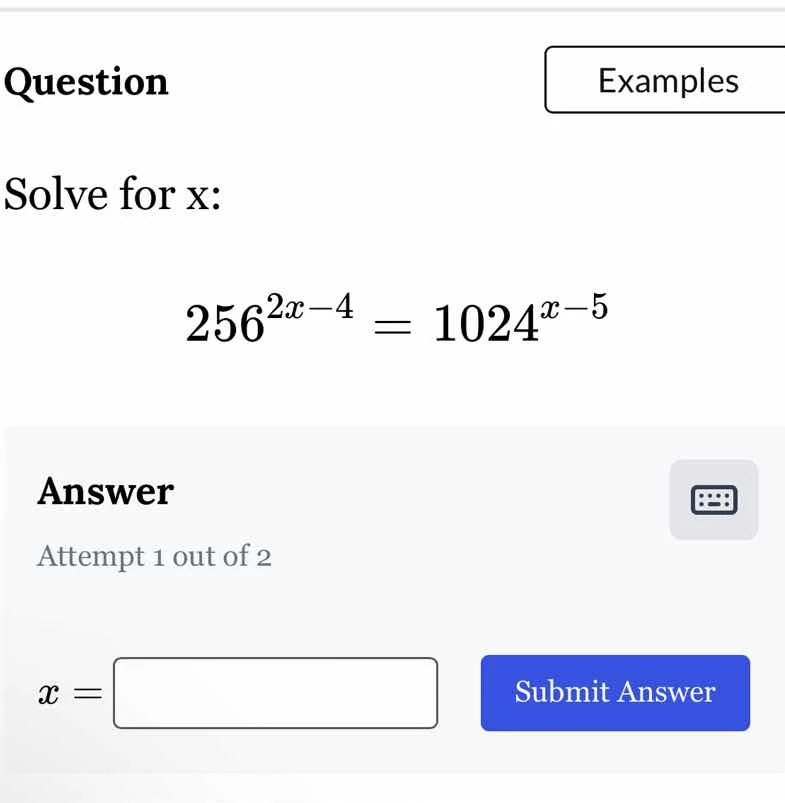 question solve for x: $256^{2x - 4} = 1024^{x - 5}$ answer attempt 1 ou…