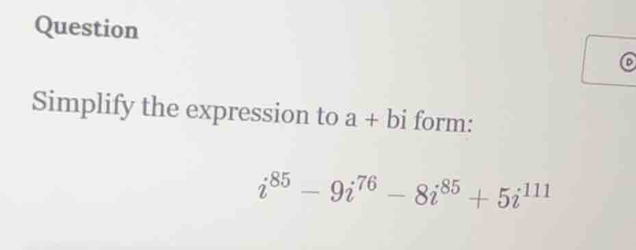 question simplify the expression to a + bi form: $i^{85} - 9i^{76} - 8i…