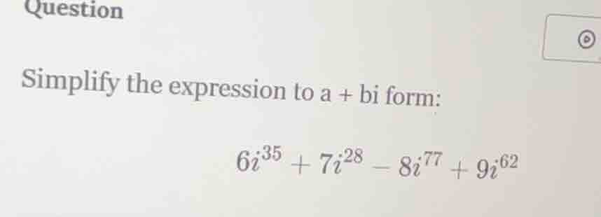 question simplify the expression to a + bi form: $6i^{35} + 7i^{28} - 8…