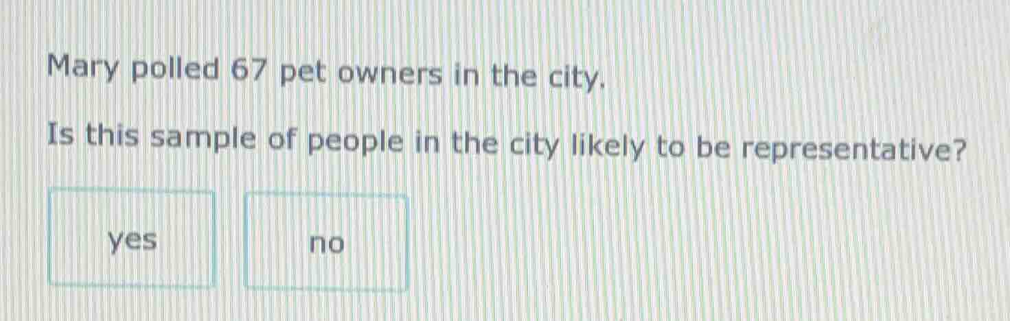 mary polled 67 pet owners in the city. is this sample of people in the …