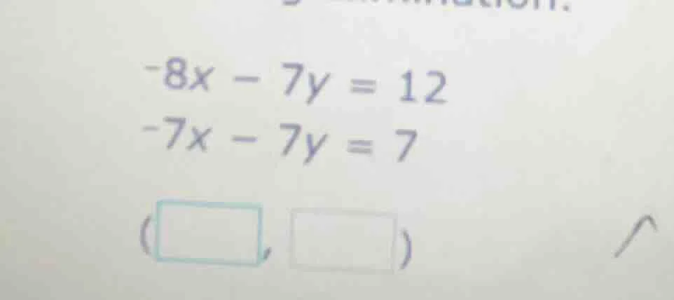 -8x - 7y = 12 -7x - 7y = 7 (□, □)